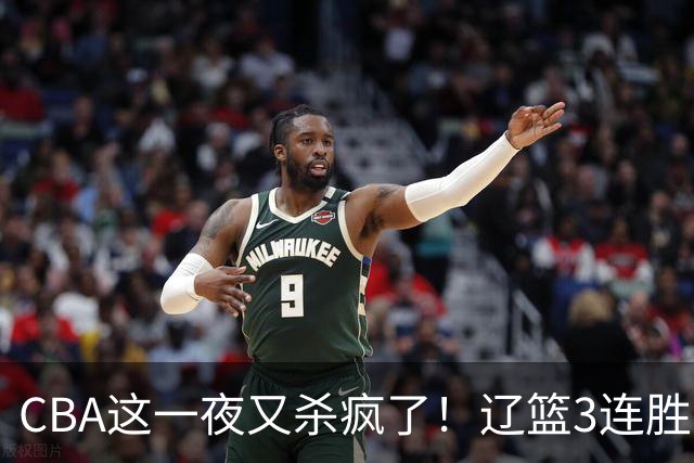 CBA这一夜又杀疯了！辽篮3连胜逼近北京：超级黑马遭爆冷吞首败