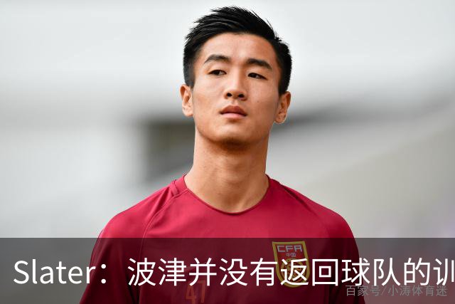 Slater：波津并没有返回球队的训练基地 而是再次开始无限期休假